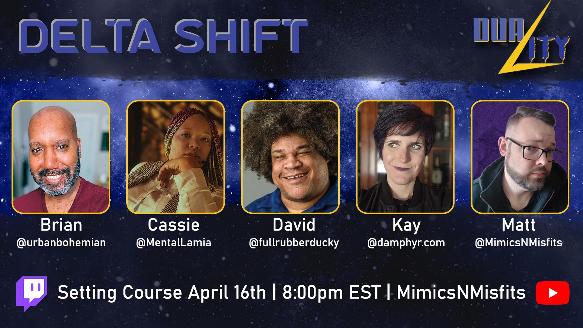 Promo flyer for Delta Shift, a tabletop role playing actual play using the Duality TTRPG system. Headshots for the cast are set against a space themed background. Between icons for Twitch and YouTube are the words Setting Course April 16th, 8:00pm EST, MimicsNMisfits
